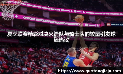 夏季联赛精彩对决火箭队与骑士队的较量引发球迷热议