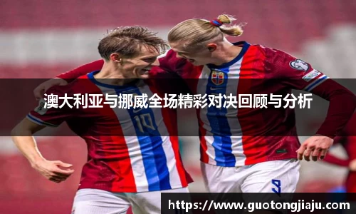 澳大利亚与挪威全场精彩对决回顾与分析